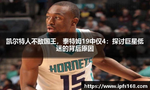 凯尔特人不敌国王，泰特姆19中仅4：探讨巨星低迷的背后原因