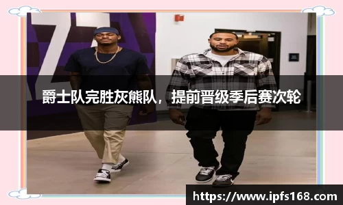 爵士队完胜灰熊队，提前晋级季后赛次轮