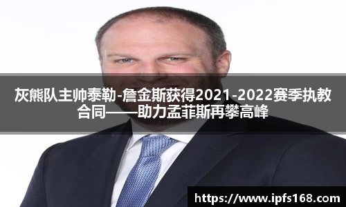 灰熊队主帅泰勒-詹金斯获得2021-2022赛季执教合同——助力孟菲斯再攀高峰