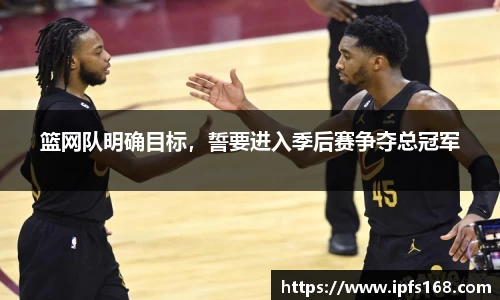 篮网队明确目标，誓要进入季后赛争夺总冠军