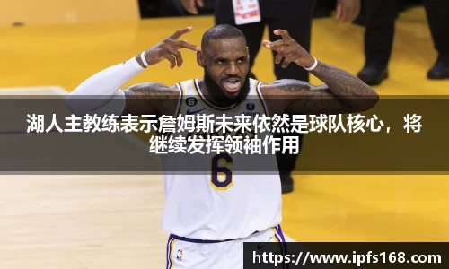 湖人主教练表示詹姆斯未来依然是球队核心，将继续发挥领袖作用