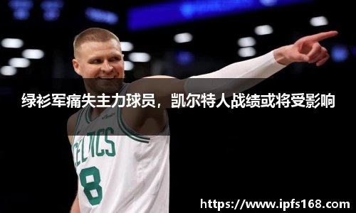 绿衫军痛失主力球员，凯尔特人战绩或将受影响