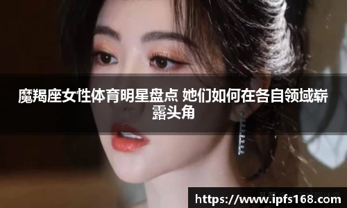 魔羯座女性体育明星盘点 她们如何在各自领域崭露头角