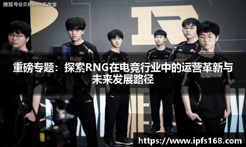 重磅专题：探索RNG在电竞行业中的运营革新与未来发展路径