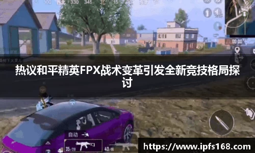 热议和平精英FPX战术变革引发全新竞技格局探讨