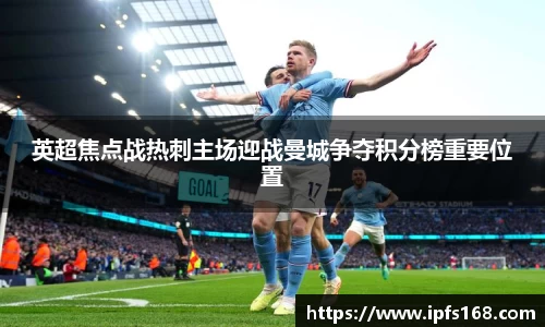 英超焦点战热刺主场迎战曼城争夺积分榜重要位置