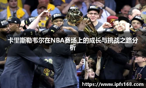 卡里斯勒韦尔在NBA赛场上的成长与挑战之路分析