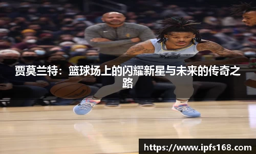 贾莫兰特：篮球场上的闪耀新星与未来的传奇之路