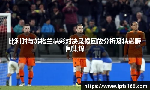 比利时与苏格兰精彩对决录像回放分析及精彩瞬间集锦