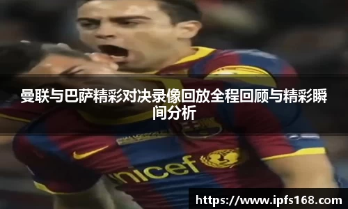 曼联与巴萨精彩对决录像回放全程回顾与精彩瞬间分析