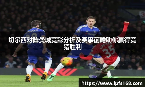 切尔西对阵曼城竞彩分析及赛事前瞻助你赢得竞猜胜利