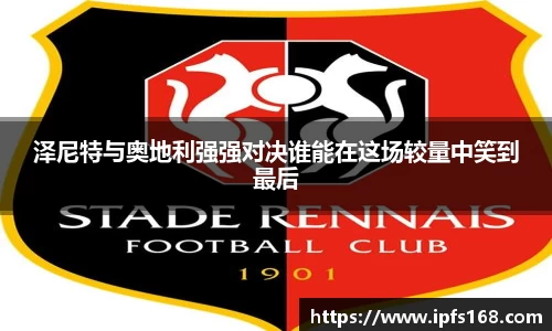 泽尼特与奥地利强强对决谁能在这场较量中笑到最后