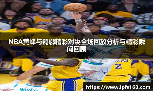 NBA黄蜂与鹈鹕精彩对决全场回放分析与精彩瞬间回顾