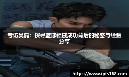 专访吴磊：探寻篮球领域成功背后的秘密与经验分享