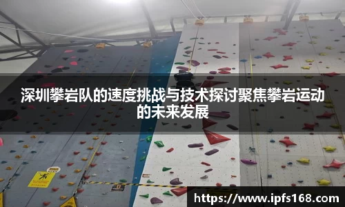 深圳攀岩队的速度挑战与技术探讨聚焦攀岩运动的未来发展